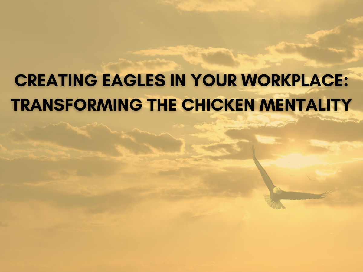 Creating Eagles in Your Workplace: Transforming the Chicken Mentality